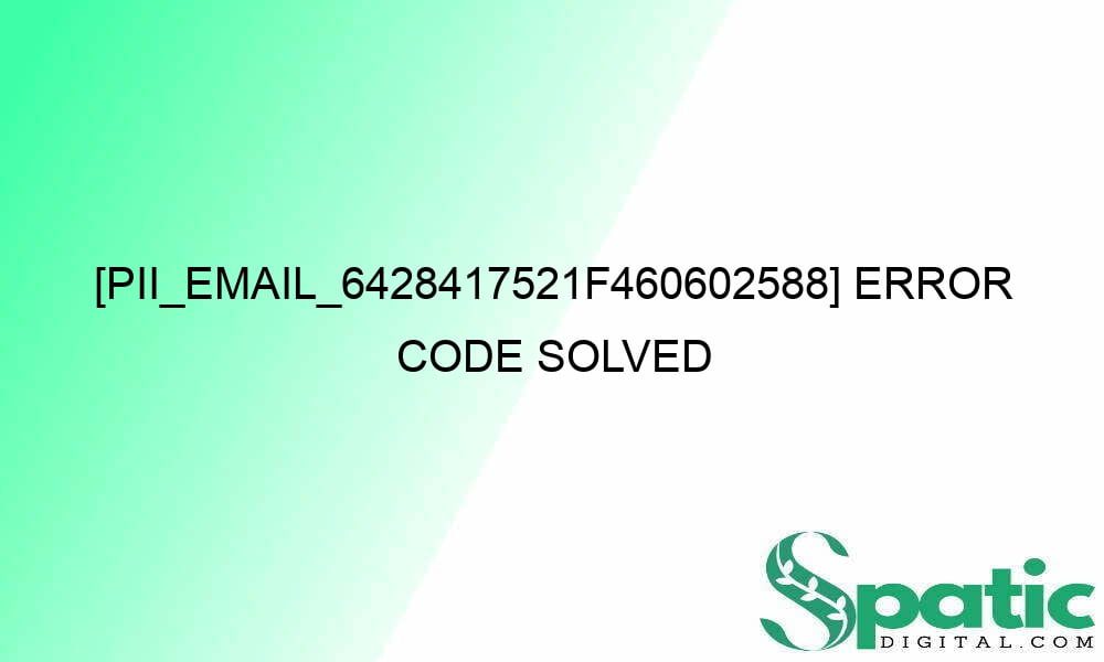 pii email 6428417521f460602588 error code solved 27783 - [pii_email_6428417521f460602588] error code solved