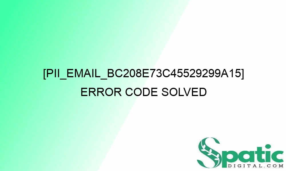 pii email bc208e73c45529299a15 error code solved 28516 - [pii_email_bc208e73c45529299a15] Error Code Solved