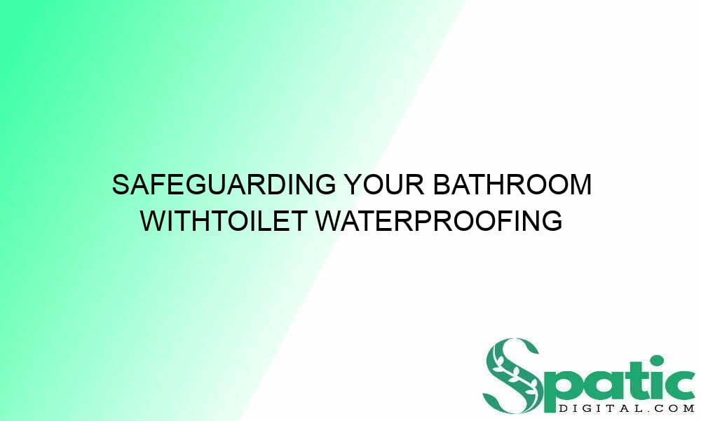safeguarding your bathroom withtoilet waterproofing solutions 33208 - Safeguarding Your Bathroom WithToilet Waterproofing Solutions