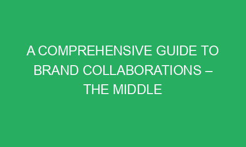 a comprehensive guide to brand collaborations the middle 151422 - A Comprehensive Guide To Brand Collaborations – The Middle