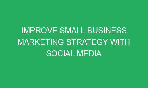 improve small business marketing strategy with social media 151386 1 - Improve Small Business Marketing Strategy With Social Media