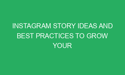 instagram story ideas and best practices to grow your followers and business 215495 1 - Instagram story ideas and best practices to grow your followers and business