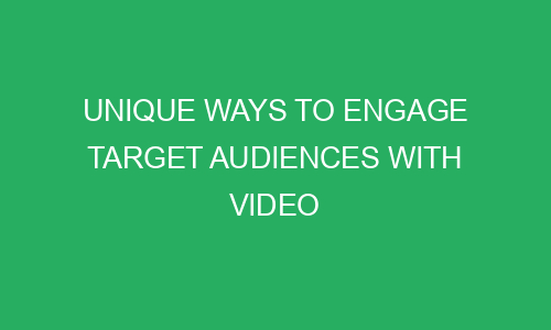 unique ways to engage target audiences with video 215517 - Unique Ways To Engage Target Audiences With Video