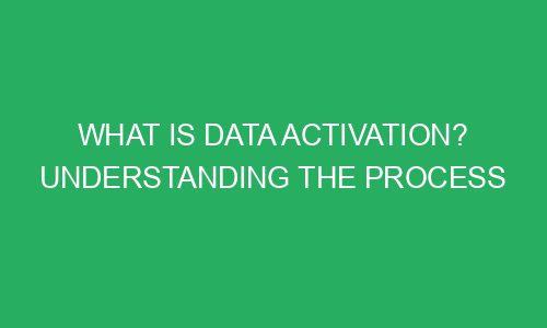 what is data activation understanding the process 215541 1 - What is Data Activation? Understanding The Process