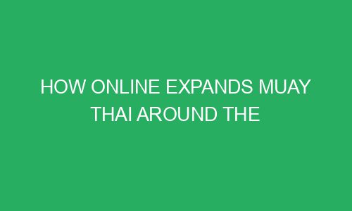 how online expands muay thai around the world 216598 - How online expands Muay Thai around the World          